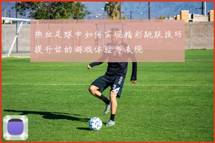 热血足球中如何实现精彩跳跃技巧提升你的游戏体验与表现