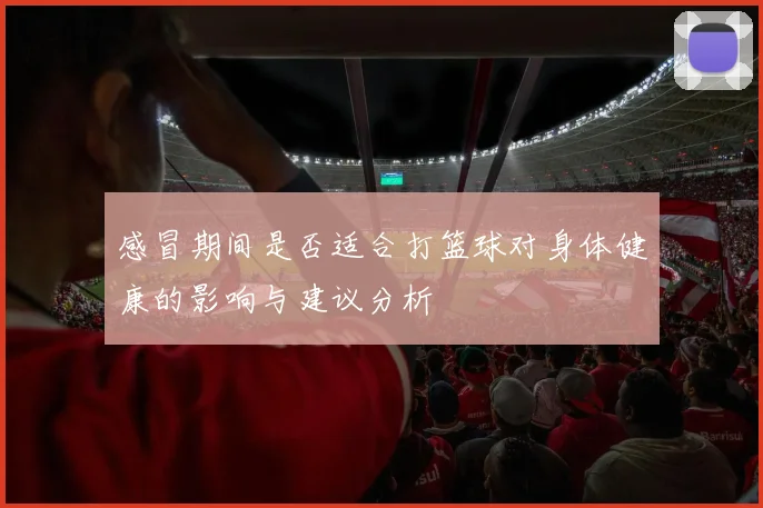 感冒期间是否适合打篮球对身体健康的影响与建议分析