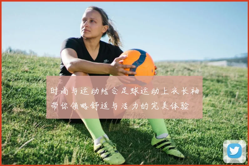 时尚与运动结合足球运动上衣长袖带你领略舒适与活力的完美体验