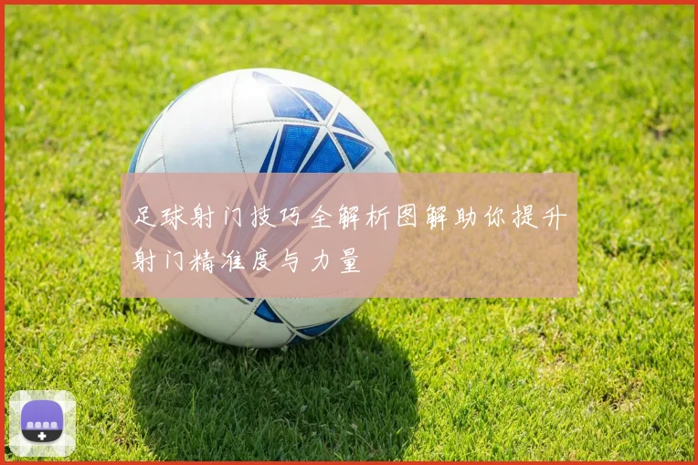 足球射门技巧全解析图解助你提升射门精准度与力量