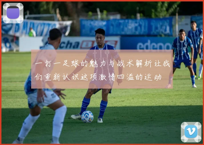 一打一足球的魅力与战术解析让我们重新认识这项激情四溢的运动