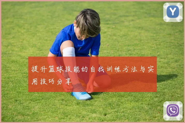 提升篮球技能的自我训练方法与实用技巧分享