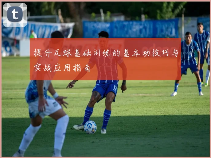提升足球基础训练的基本功技巧与实战应用指南